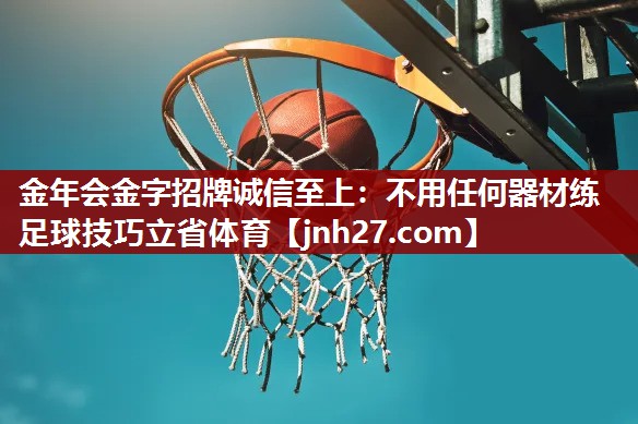 金年会金字招牌诚信至上：不用任何器材练足球技巧立省体育