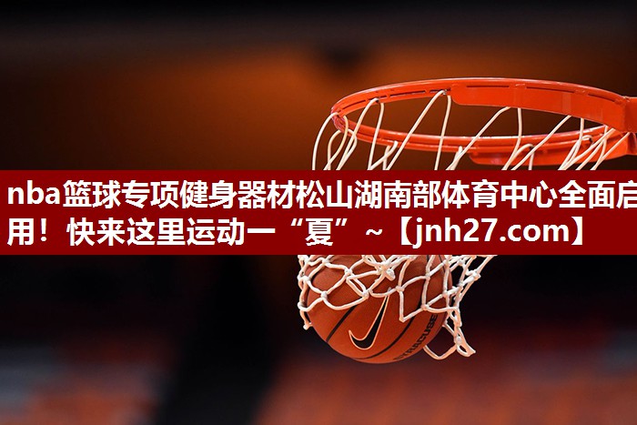 nba篮球专项健身器材松山湖南部体育中心全面启用！快来这里运动一“夏”~