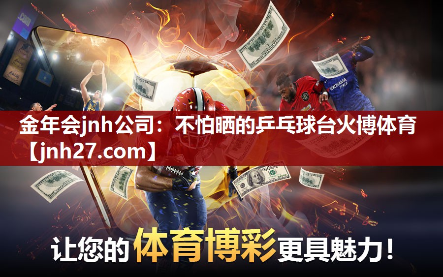 金年会jnh公司：不怕晒的乒乓球台火博体育