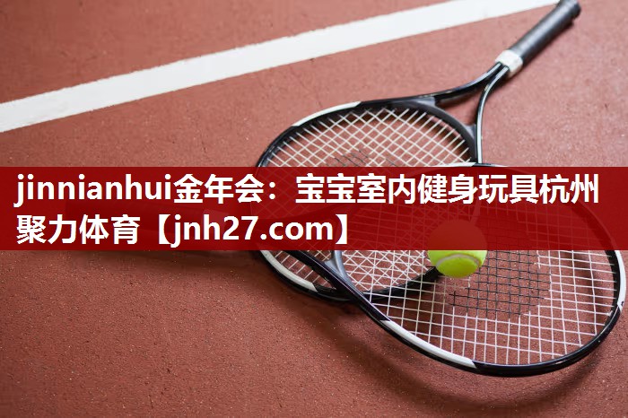 jinnianhui金年会：宝宝室内健身玩具杭州聚力体育