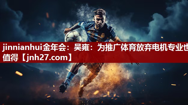 jinnianhui金年会：吴雍：为推广体育放弃电机专业也值得