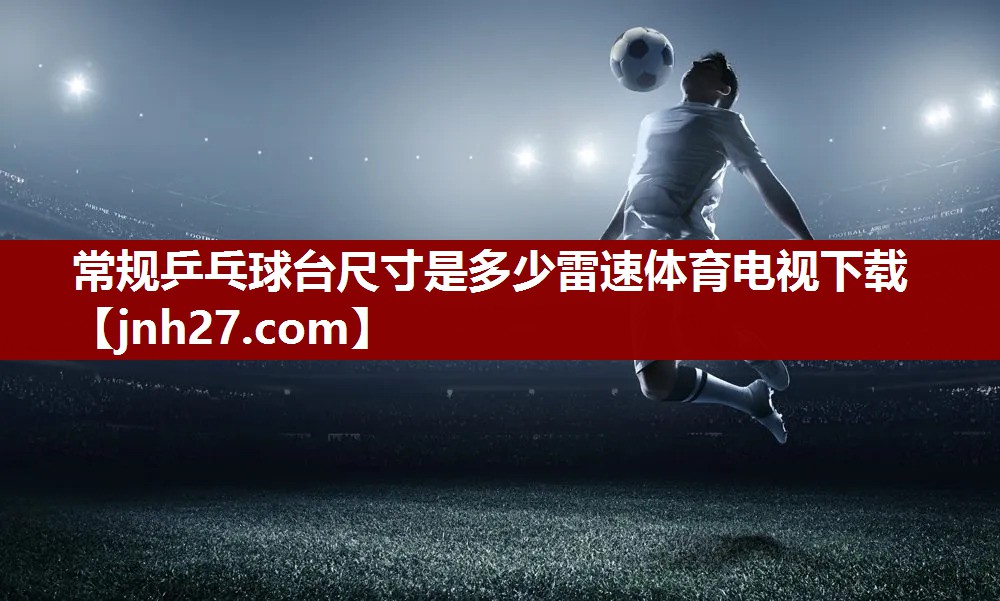 常规乒乓球台尺寸是多少雷速体育电视下载