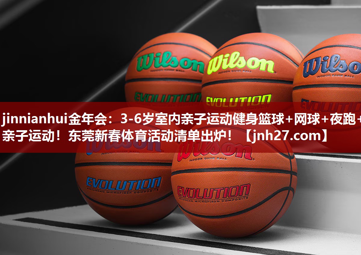 jinnianhui金年会：3-6岁室内亲子运动健身篮球+网球+夜跑+亲子运动！东莞新春体育活动清单出炉！