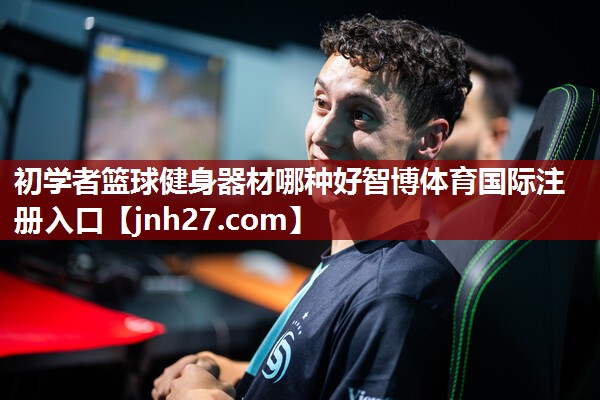 初学者篮球健身器材哪种好智博体育国际注册入口