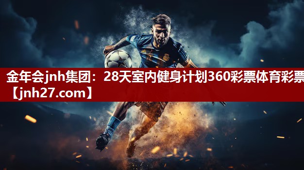 金年会jnh集团：28天室内健身计划360彩票体育彩票