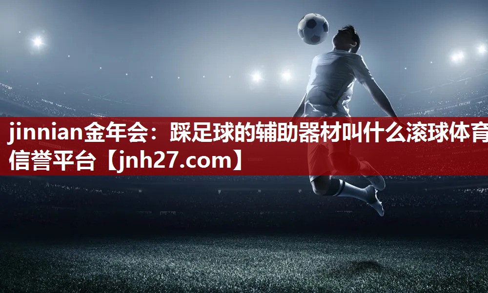 jinnian金年会：踩足球的辅助器材叫什么滚球体育信誉平台