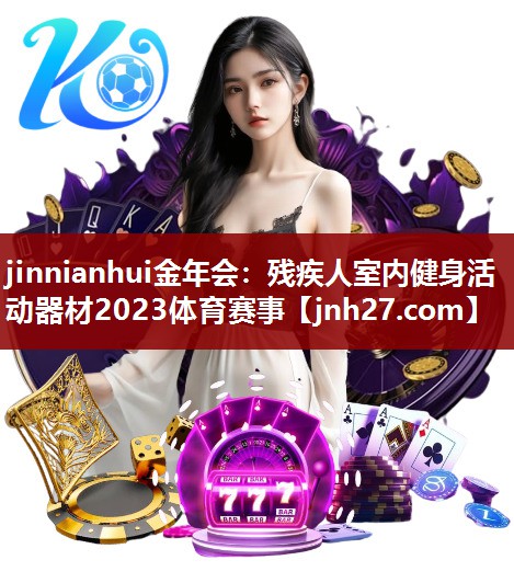 jinnianhui金年会：残疾人室内健身活动器材2023体育赛事