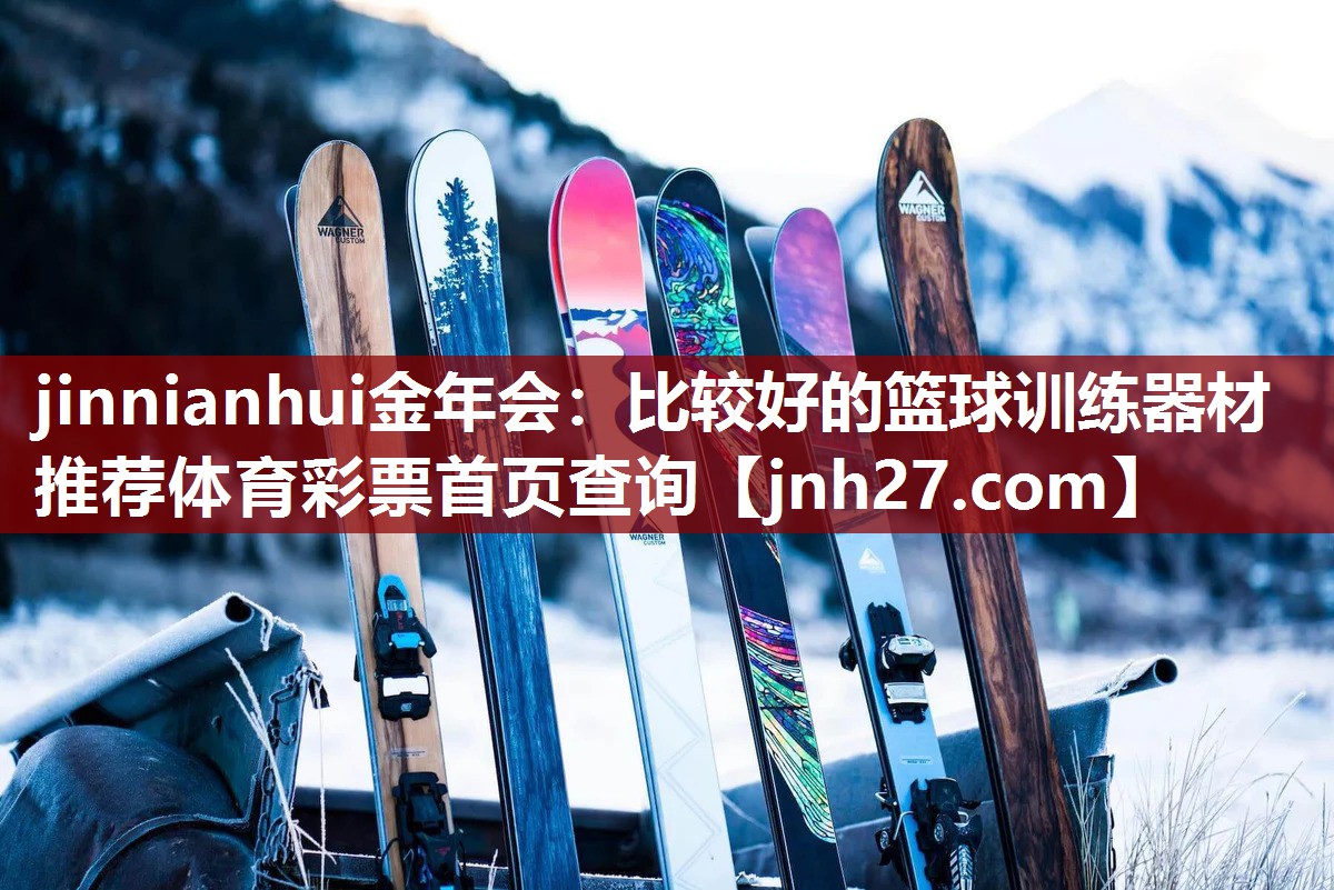 jinnianhui金年会：比较好的篮球训练器材推荐体育彩票首页查询