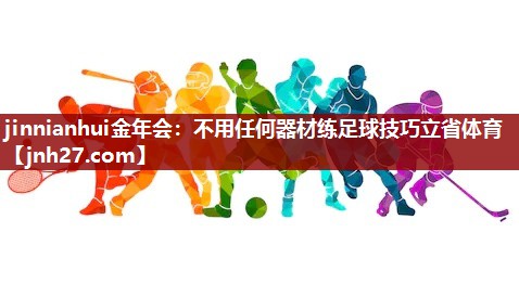 jinnianhui金年会：不用任何器材练足球技巧立省体育