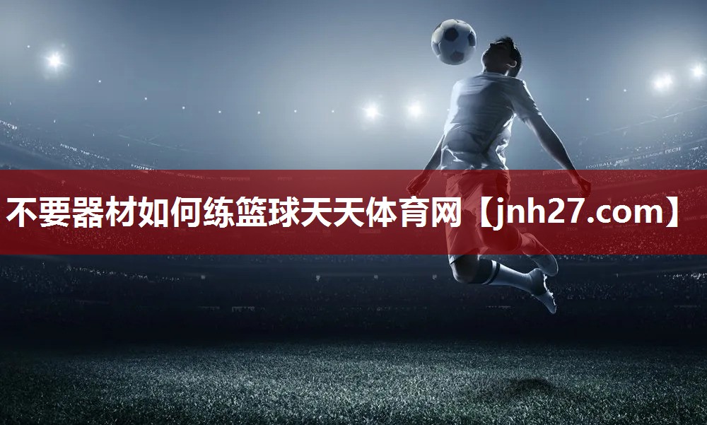 不要器材如何练篮球天天体育网