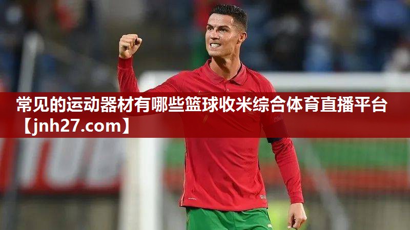 常见的运动器材有哪些篮球收米综合体育直播平台