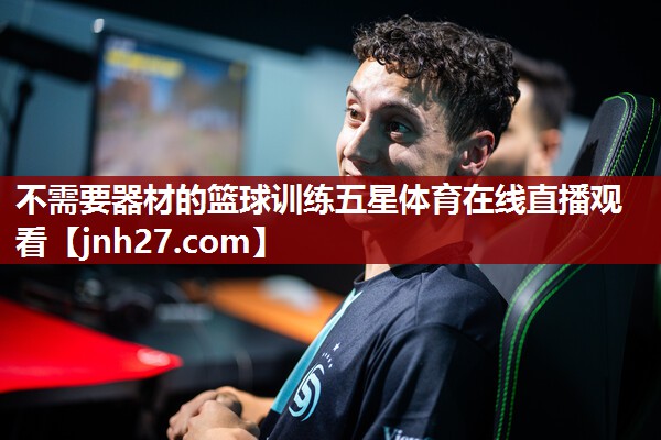 不需要器材的篮球训练五星体育在线直播观看