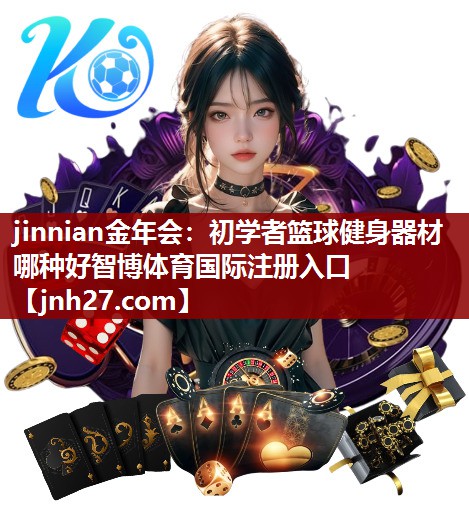 jinnian金年会：初学者篮球健身器材哪种好智博体育国际注册入口