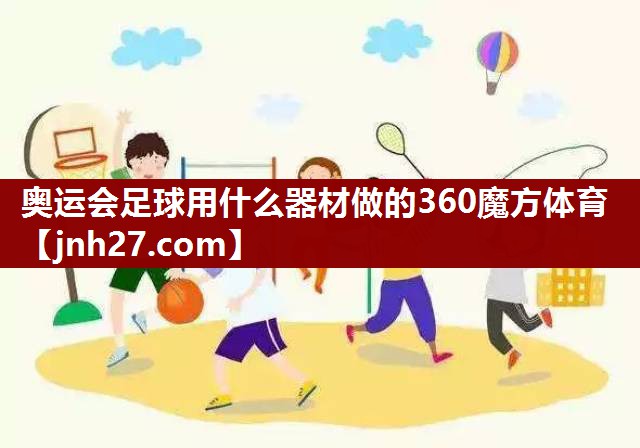 奥运会足球用什么器材做的360魔方体育