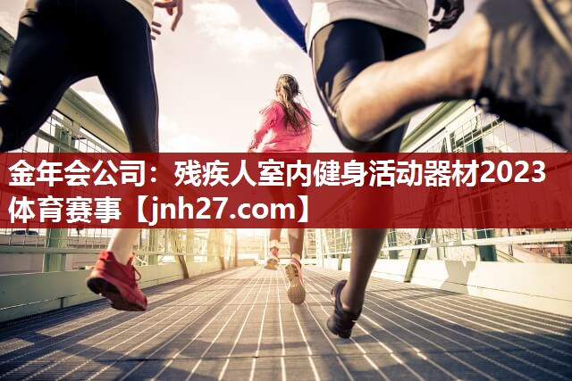 金年会公司：残疾人室内健身活动器材2023体育赛事