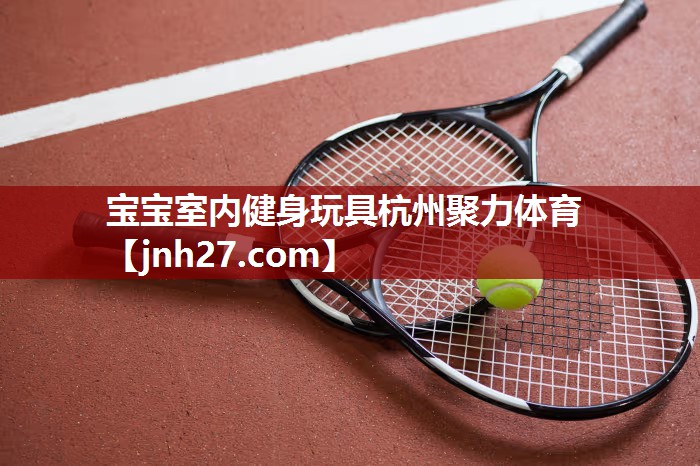 宝宝室内健身玩具杭州聚力体育