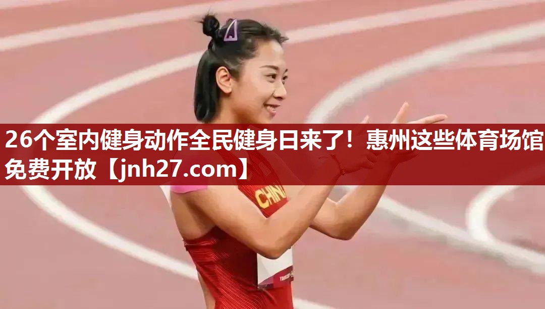 26个室内健身动作全民健身日来了！惠州这些体育场馆免费开放