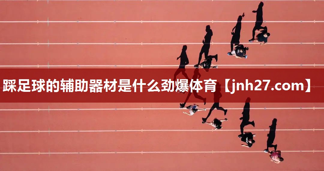 踩足球的辅助器材是什么劲爆体育