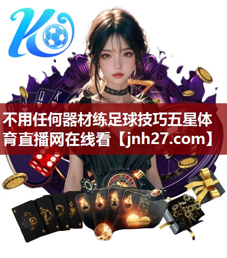 不用任何器材练足球技巧五星体育直播网在线看