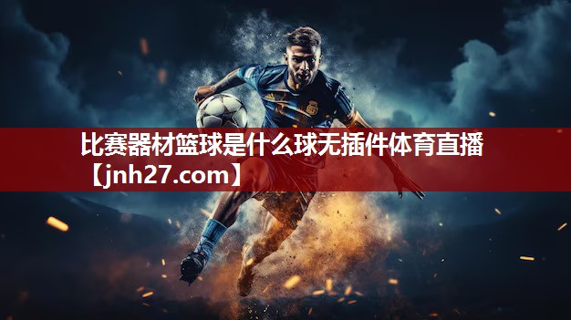 比赛器材篮球是什么球无插件体育直播
