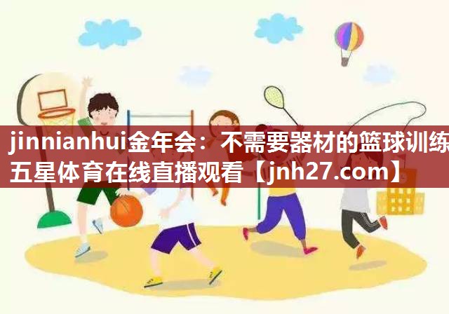 jinnianhui金年会：不需要器材的篮球训练五星体育在线直播观看