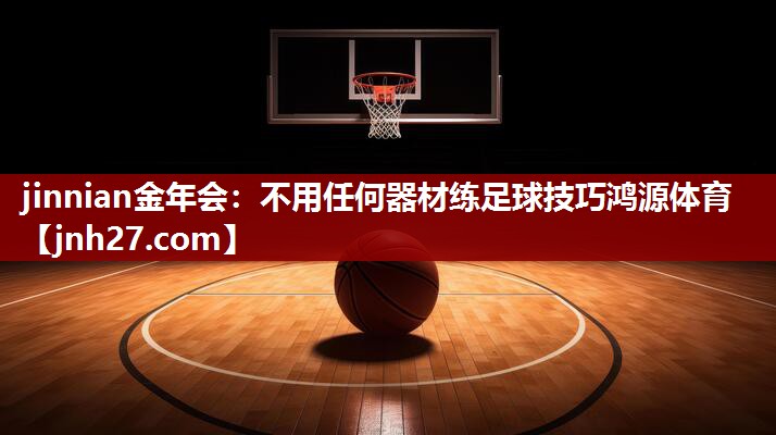 jinnian金年会：不用任何器材练足球技巧鸿源体育