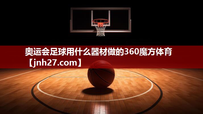 奥运会足球用什么器材做的360魔方体育