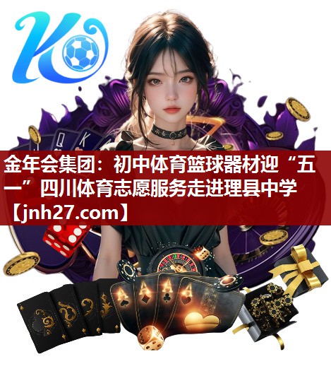 金年会集团：初中体育篮球器材迎“五一”四川体育志愿服务走进理县中学