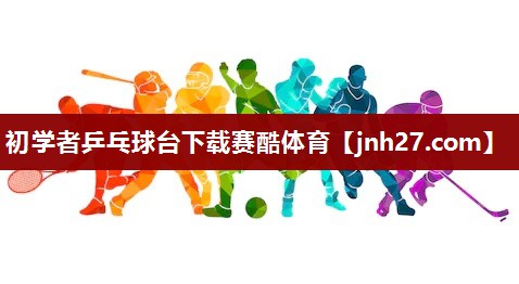 初学者乒乓球台下载赛酷体育