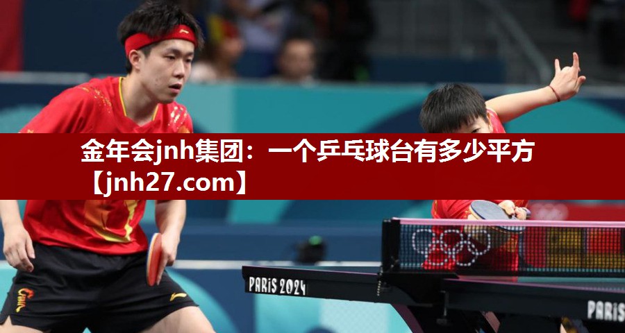 金年会jnh集团：一个乒乓球台有多少平方