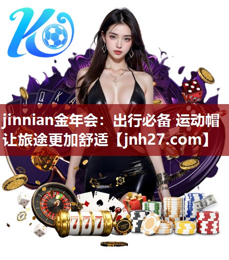 jinnian金年会：出行必备 运动帽让旅途更加舒适