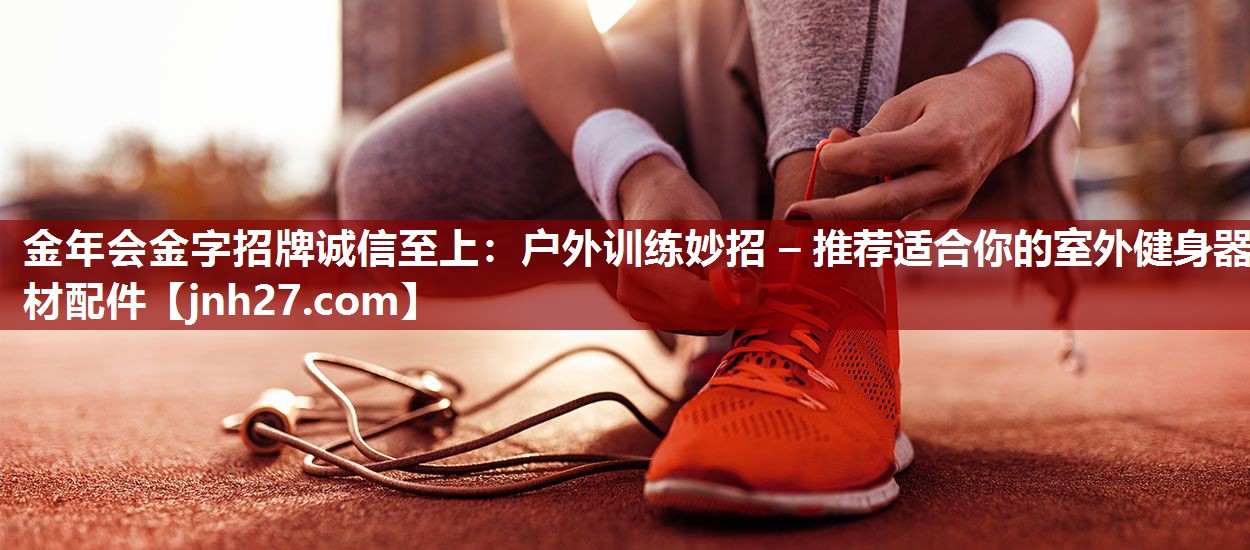 户外训练妙招 – 推荐适合你的室外健身器材配件