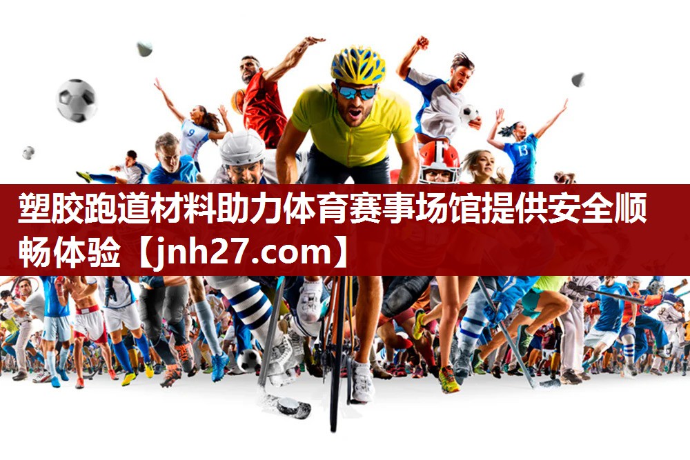 塑胶跑道材料助力体育赛事场馆提供安全顺畅体验