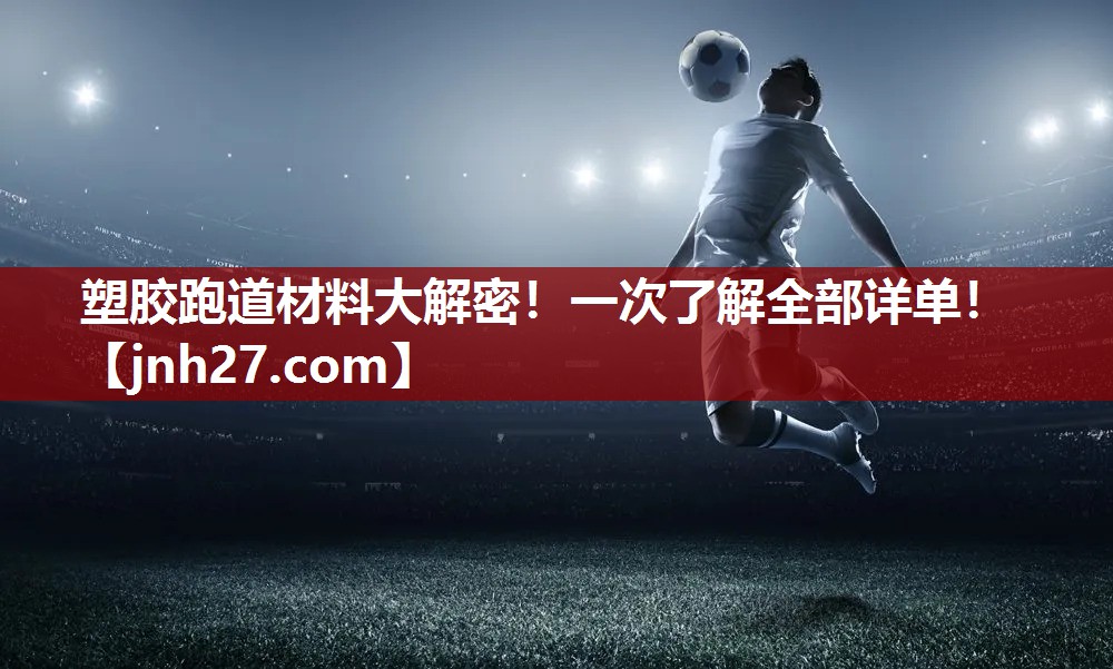 塑胶跑道材料大解密！一次了解全部详单！