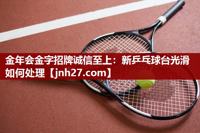 新乒乓球台光滑如何处理