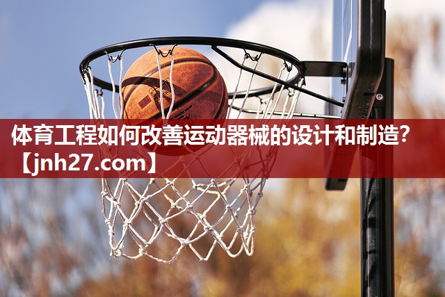体育工程如何改善运动器械的设计和制造？