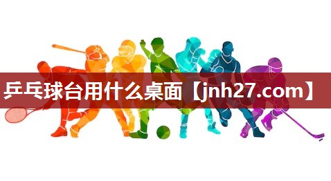 乒乓球台用什么桌面
