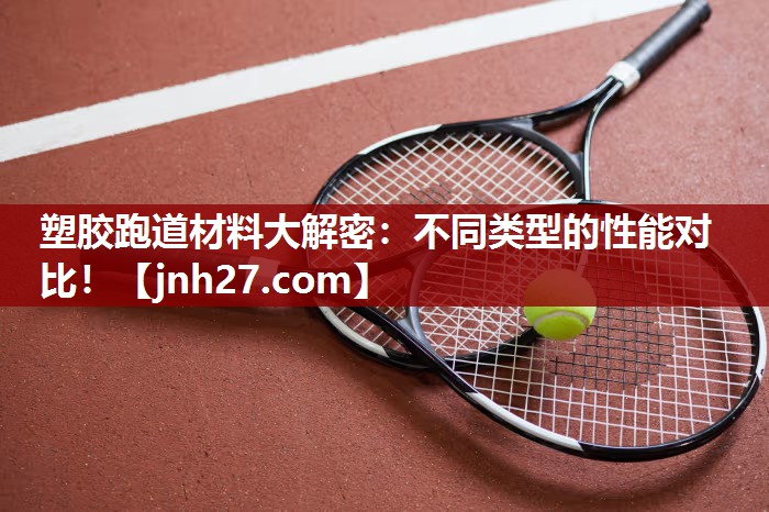 塑胶跑道材料大解密：不同类型的性能对比！