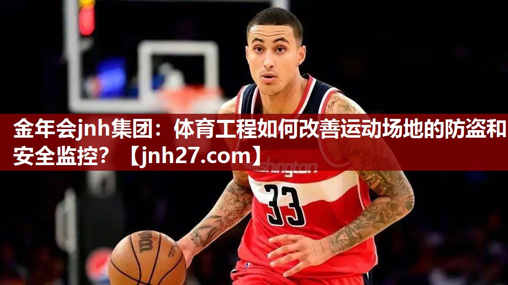 体育工程如何改善运动场地的防盗和安全监控？