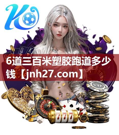 6道三百米塑胶跑道多少钱