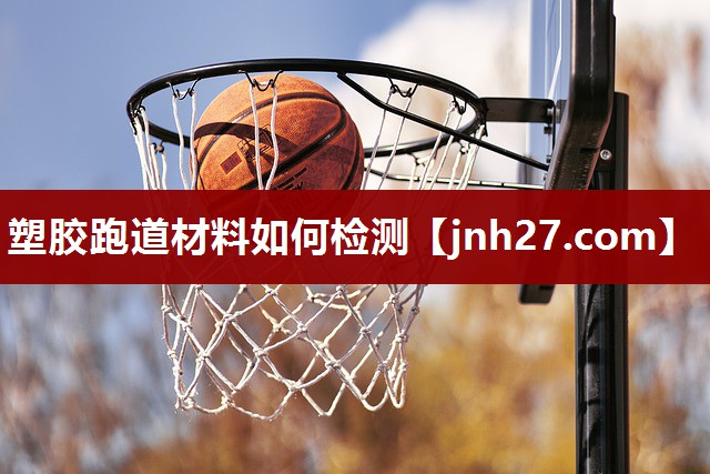 塑胶跑道材料如何检测